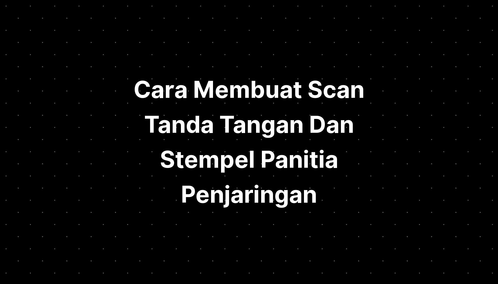 Cara Membuat Scan Tanda Tangan Dan Stempel Panitia Penjaringan Imagesee